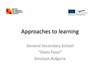 Approaches to learning
General Secondary School
“Otets Paisii”
Smolyan,Bulgaria
 