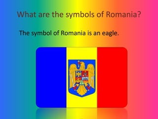 What are the symbols of Romania?
The symbol of Romania is an eagle.
 
