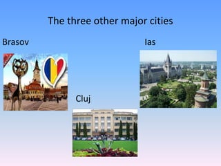 The three other major cities
Brasov Ias
Cluj
 