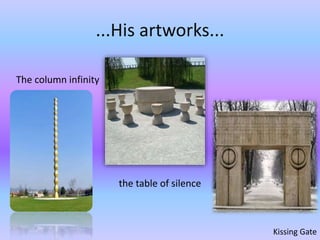 ...His artworks...
The column infinity
the table of silence
Kissing Gate
 