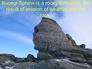 Bucegi Sphinx-is a rocky formation, the
result of erosion of weather into the
rock.
 