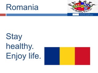 Romania
Stay
healthy.
Enjoy life.
 