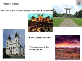 Places of interest  The town of Blaj with the freedom field then  ▼  and now ► ◄   The Ortodox cathedral The landscape of the wine route.  ► 