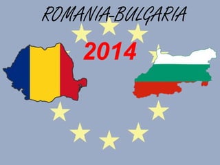 ROMANIA-BULGARIA
2014
 