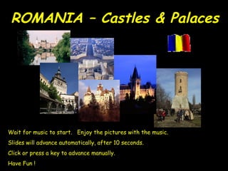 ROMANIA – Castles & Palaces

Wait for music to start. Enjoy the pictures with the music.
Slides will advance automatically, after 10 seconds.
Click or press a key to advance manually.
Have Fun !

 