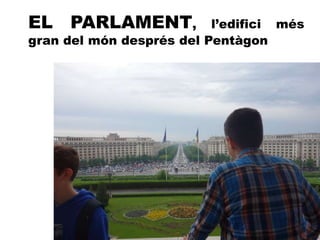 EL PARLAMENT, l’edifici més
gran del món després del Pentàgon
 
