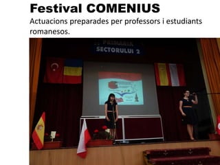 Festival COMENIUS
Actuacions preparades per professors i estudiants
romanesos.
 