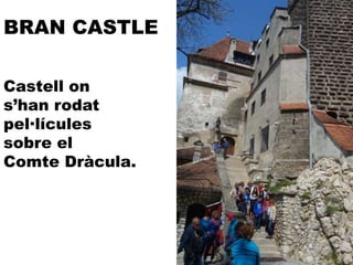 BRAN CASTLE
Castell on
s’han rodat
pel·lícules
sobre el
Comte Dràcula.
 