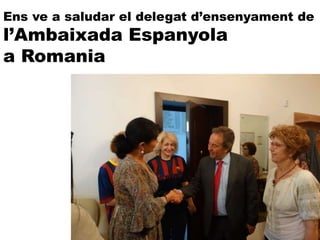 Ens ve a saludar el delegat d’ensenyament de
l’Ambaixada Espanyola
a Romania
 