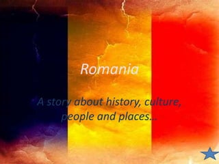 Romania A story about history, culture, people and places… 