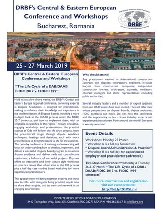 25 - 27 March 2019
DRBF’s Central & Eastern European
Conference and Workshops
Bucharest, Romania
DRBF’s Central & Eastern European
Conference and Workshops
“The Life Cycle of a DAB/DAAB
FIDIC 2017 v. FIDIC 1999”
Event Details
Workshops: Monday 25 March
• Workshop A is a full day focused on:
“ Dispute Board Administration & Practice”
• Workshop B is a half-day for experienced
employer and practitioner (advanced)
Two Days Conference: Wednesday & Thursday
26 & 27 March, “The Life Cycle of a DAB /
DAAB: FIDIC 2017 vs. FIDIC 1999
contracts”
For more information and registration,
visit our event website:
http://bit.ly/2CVSLmi
DISPUTE RESOLUTION BOARD FOUNDATION
3440 Toringdon Way, Suite 205, Charlotte, NC 28277 USA P:+1-980.265.2367 E: info@drb.org
Held in just a few short weeks, the DRBF’s Central and
Eastern Europe regional conference, convening experts
in Dispute Resolution, is designed for practitioners,
seeking to enhance their knowledge and experience in
the implementation of Dispute Boards, including a more
in-depth look at the DAAB process under the FIDIC
2017 contracts, and how to implement them, with an
ha f h h h a
engaging workshops and presentations, the practical
aspects of DBs will follow the life cycle process, from
the pre-contract stage through dispute avoidance
techniques, hearings and decisions, each with mock
a h l f f h a d
The two-day conference of learning and networking will
focus on understanding how to develop, implement, and
deliver a successful Dispute Board program to maximize
dispute avoidance and deliver swift and cost-effective
l a hall a f f l ay
offers an interactive and lively lecture style workshop
on practical issues that often arise in the DB process
plus a half day case studies based workshop for more
d a
This special event will bring together experts and those
new to DBs, with delegates being provided ample time
to share their insights, and to learn and network in an
a
Who should attend?
Any practitioner involved in international construction
contracts and disputes: contractors, engineers, in-house
lawyers from construction companies, independent
construction lawyers, arbitrators, counsels, mediators,
contract managers and client representatives (including
l a h
Several industry leaders and a number of expert speakers
f a ha d h y ll ff h
unique perspectives on dispute boards, dispute avoidance,
a a d h f
and the opportunity to learn from industry experts and
experienced practitioners from around the world! Everyone
is warmly welcome!
 