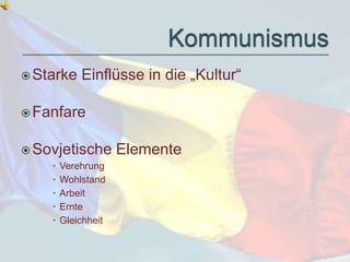 Starke Einflüsse in die „Kultur“ 
Fanfare 
Sovjetische Elemente 
 Verehrung 
 Wohlstand 
 Arbeit 
 Ernte 
 Gleichheit 
 