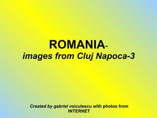 ROMANIA - images from Cluj Napoca-3 Created by gabriel v oiculescu with photos from INTERNET 