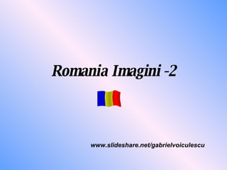 Romania Imagini -2 www.slideshare.net/gabrielvoiculescu 