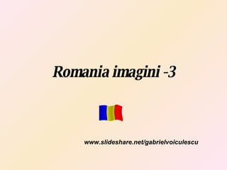 Romania imagini -3 www.slideshare.net/gabrielvoiculescu 