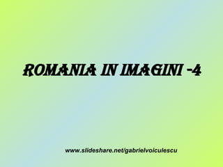 Romania in Imagini -4 www.slideshare.net/gabrielvoiculescu 