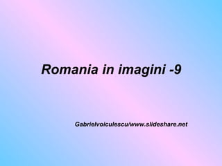 Romania in imagini -9 Gabrielvoiculescu/www.slideshare.net 