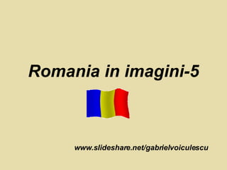 Romania in imagini-5 www.slideshare.net/gabrielvoiculescu 