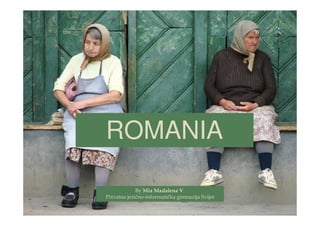 ROMANIA

             By Mia Madalena V.
Privatna jezično-informatička gimnazija Svijet
 