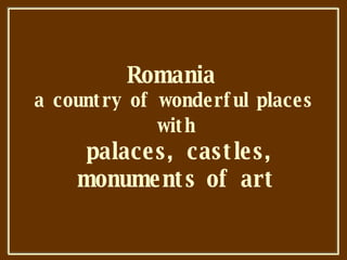 Romania  a country of wonderful places   with palaces, castles, monuments of art 