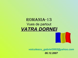 ROMANIA-13
Vues de partout
VATRA DORNEIVATRA DORNEI
voiculescu_gabriel2002@yahoo.com
06.12.2007
 