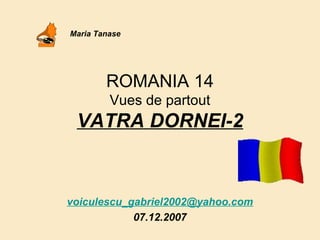 ROMANIA 14
Vues de partout
VATRA DORNEI-2
voiculescu_gabriel2002@yahoo.com
07.12.2007
Maria Tanase
 