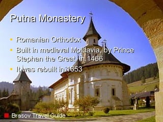 Putna Monastery
• Romanian Orthodox
• Built in medieval Moldavia, by Prince
Stephan the Great, in 1466
• It was rebuilt in 1653

 