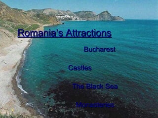Romania’s Attractions
Bucharest
Castles
The Black Sea
Monasteries

 
