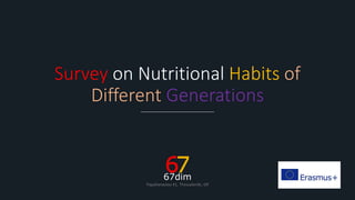 67dim
Papahanasiou 41, Thessaloniki, GR
Survey on Nutritional Habits of
Different Generations
 