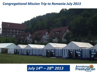 Congregational Mission Trip to Romania July 2013
July 14th – 28th 2013
 