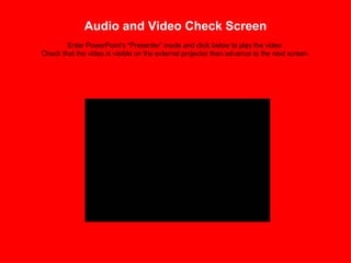 Audio and Video Check Screen   Enter PowerPoint's “Presenter” mode and click below to play the video  Check that the video is visible on the external projector then advance to the next screen. 