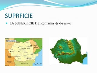 SUPRFICIE
 LA SUPERFICIE DE Romania és de 237500
 