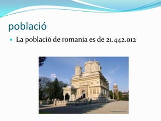 població
   La població de romania es de 21.442.012
 