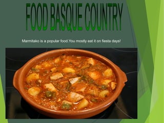 Marmitako is a popular food.You mostly eat it on fiesta days!
 