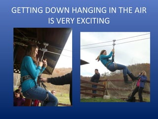 GETTING DOWN HANGING IN THE AIR
IS VERY EXCITING
 
