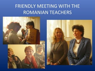 FRIENDLY MEETING WITH THE
ROMANIAN TEACHERS
 