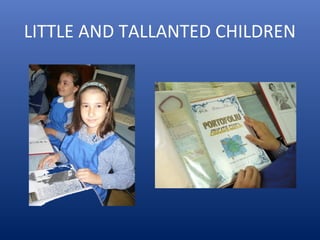 LITTLE AND TALLANTED CHILDREN
 