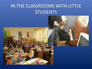 IN THE CLASSROOMS WITH LITTLE
STUDENTS
 