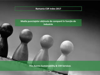 Media punctajelor obținute de companii în funcție de
industrie
Romania CSR Index 2017
The Azores Sustainability & CSR Serv...