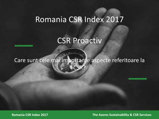 Romania CSR Index 2017
CSR Proactiv
Care sunt cele mai importante aspecte referitoare la
CSR?
Romania CSR Index 2017 The A...
