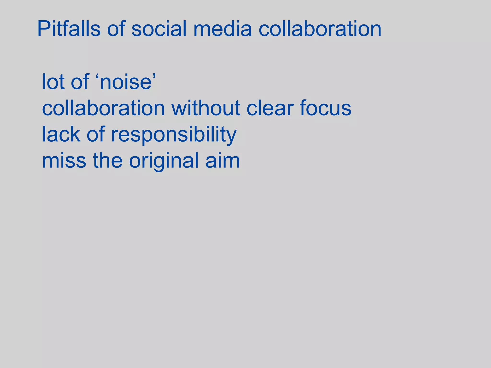Pitfalls of social media collaboration

lot of ‘noise’
collaboration without clear focus
lack of responsibility
miss the original aim
 