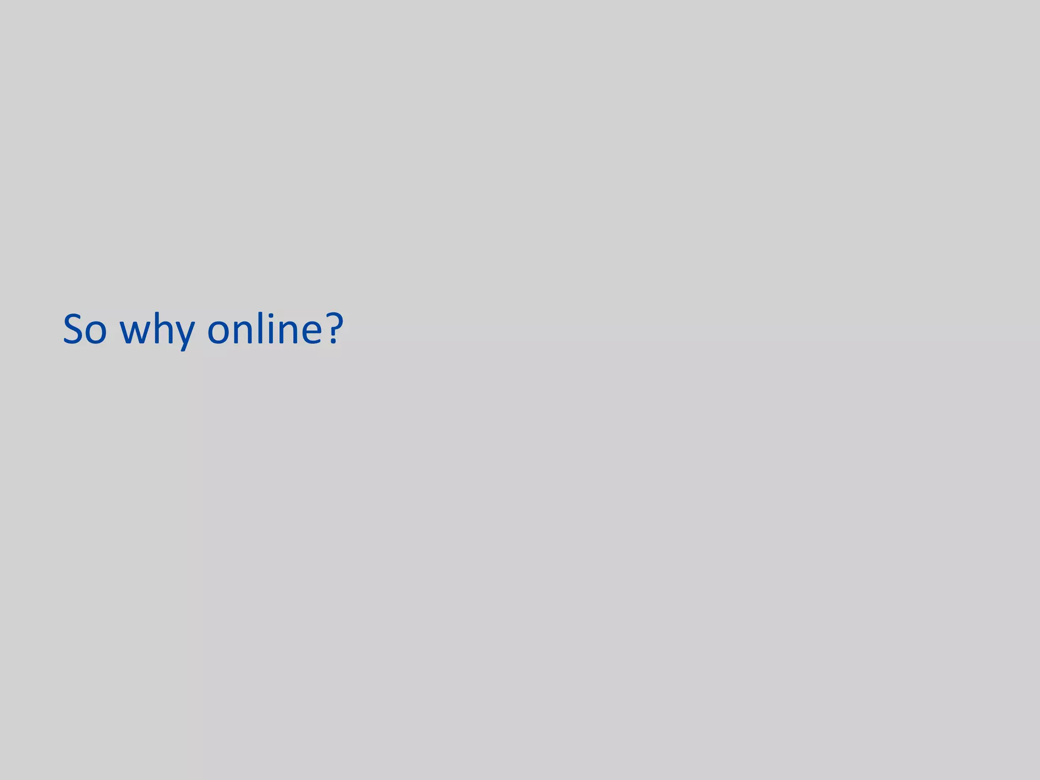 So why online?
 