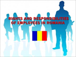 RIGHTS AND RESPONSIBILITIES OF EMPLOYEES IN ROMANIA  