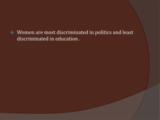    Women are most discriminated in politics and least
    discriminated in education .
 