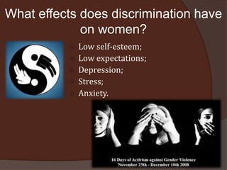 What effects does discrimination have
             on women?
             Low self-esteem;
             Low expectations;
             Depression;
             Stress;
             Anxiety.
 