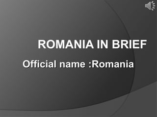 ROMANIA IN BRIEF
Official name :Romania
 