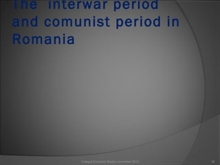 The interwar period
and comunist period in
Romania
Colegiul Economic Buzău/ november 2015 16
 