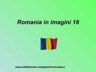Romania in imagini 18 www.sliddeshare.net/gabrielvoiculescu 