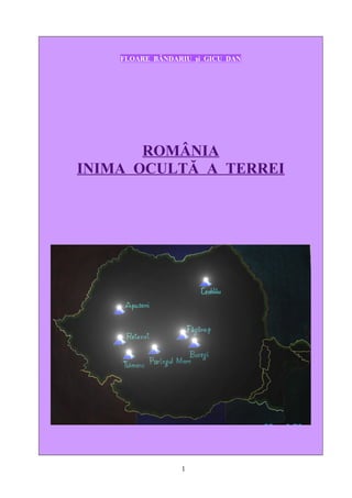 FLOARE BÂNDARIU şi GICU DAN




       ROMÂNIA
INIMA OCULTĂ A TERREI




                 1
 