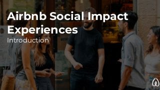 Airbnb Social Impact
Experiences
Introduction
 